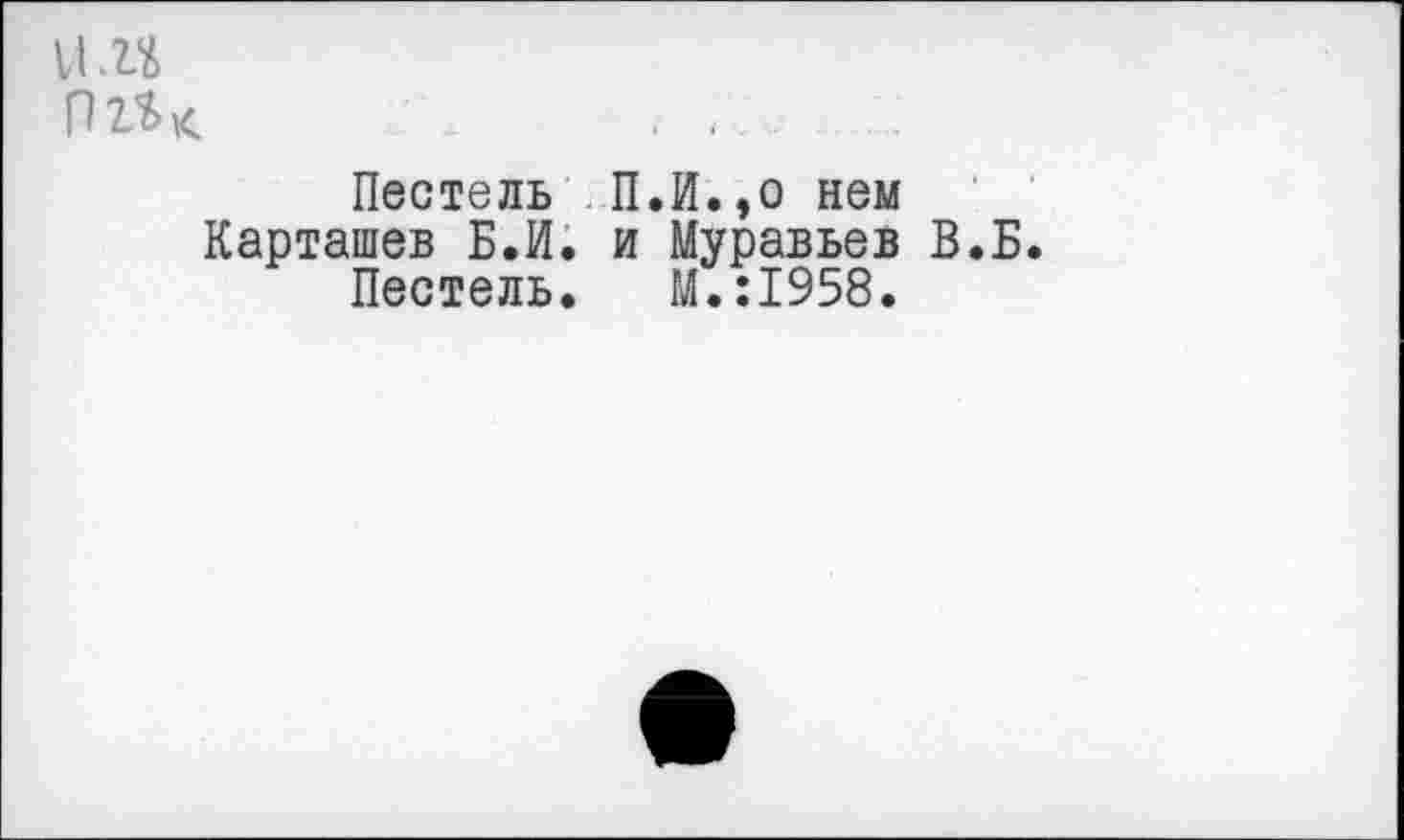 ﻿, .. .
Пестель П.И.,о нем Карташев Б.И. и Муравьев В.Б.
Пестель. М.:1958.